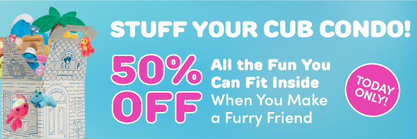 TODAY ONLY: 50% OFF When You Stuff Your Cub Condo!